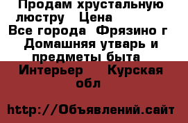 Продам хрустальную люстру › Цена ­ 13 000 - Все города, Фрязино г. Домашняя утварь и предметы быта » Интерьер   . Курская обл.